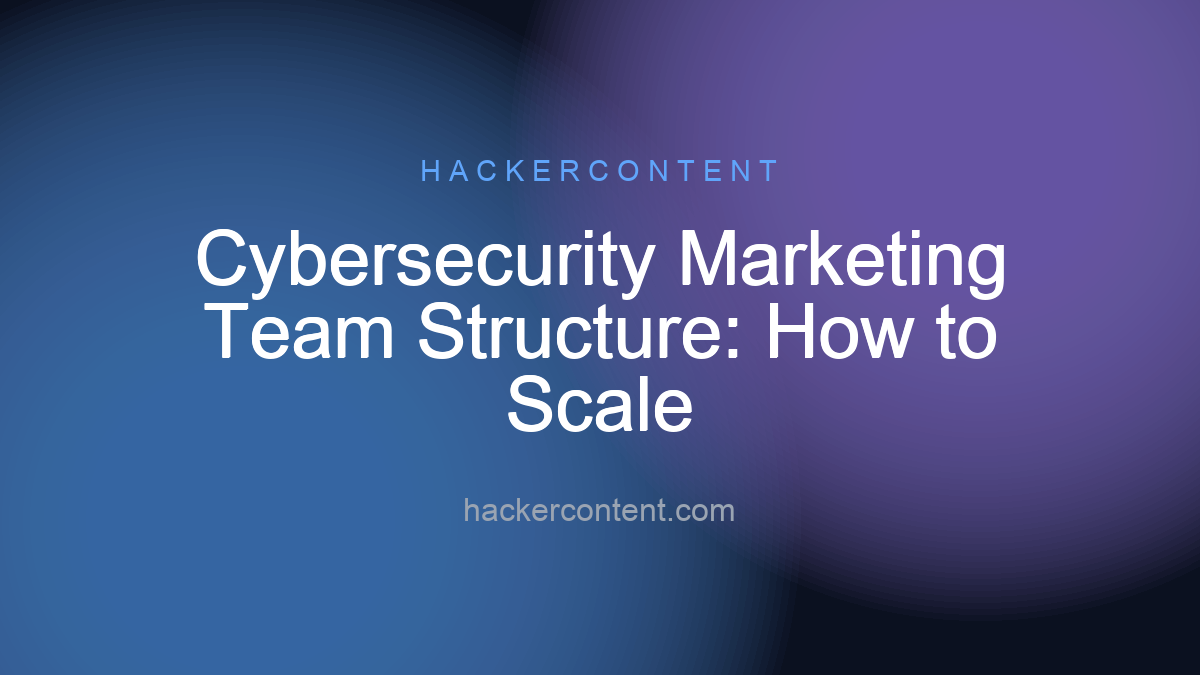 Cybersecurity Marketing Team Structure: How to Scale